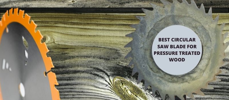 Best Circular Saw Blade For Pressure Treated Wood