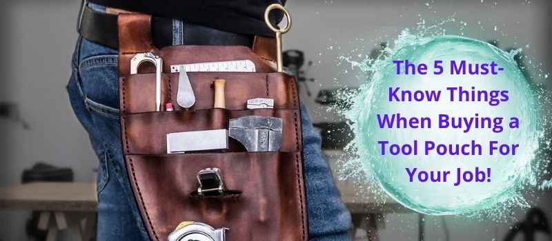 The 5 Must-Know Things When Buying a Tool Pouch For Your Job!