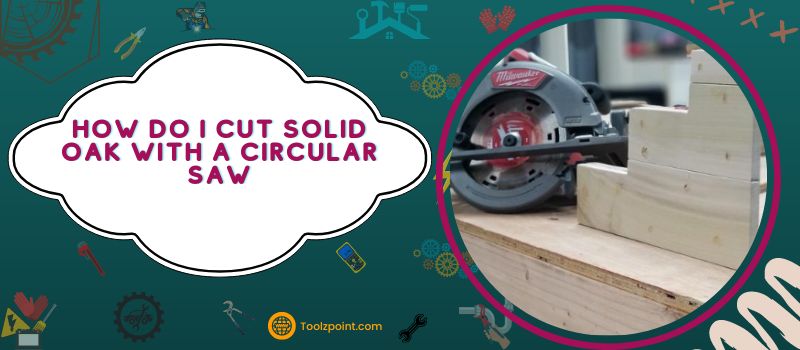 How Do I Cut Solid Oak With A Circular Saw